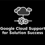 Google Cloud Support for Solution Success